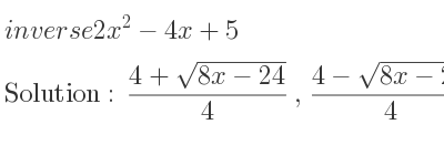 The inverse of 2x^2-4x+5 is (4+sqrt(8x-24))/4 ,(4-sqrt(8x-24))/4